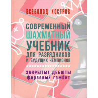 Костров В. "Современный шахматный учебник для разрядников и будущих чемпионов. Закрытые дебюты. Ферзевый гамбит - fgospostavki.ru - Асбест
