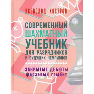 Костров В. "Современный шахматный учебник для разрядников и будущих чемпионов. Закрытые дебюты. Ферзевый гамбит - fgospostavki.ru - Асбест